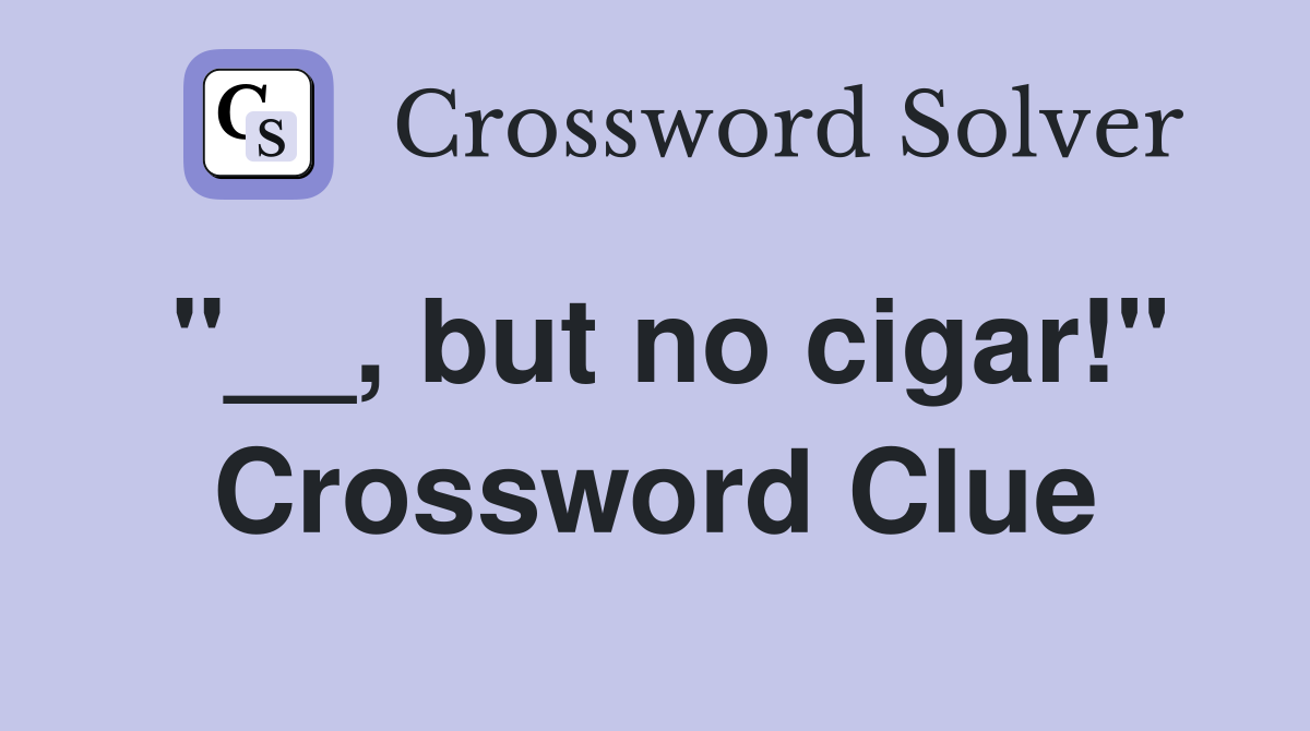 "__, but no cigar!" Crossword Clue