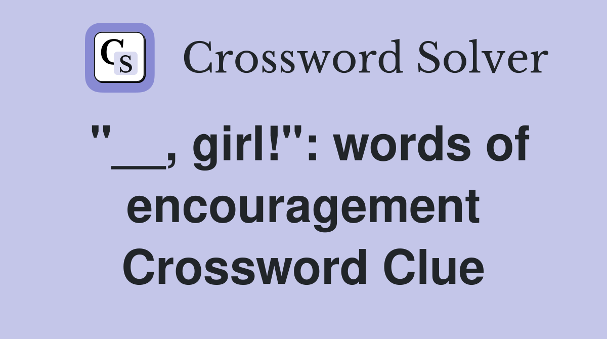 "__, girl!": words of encouragement Crossword Clue