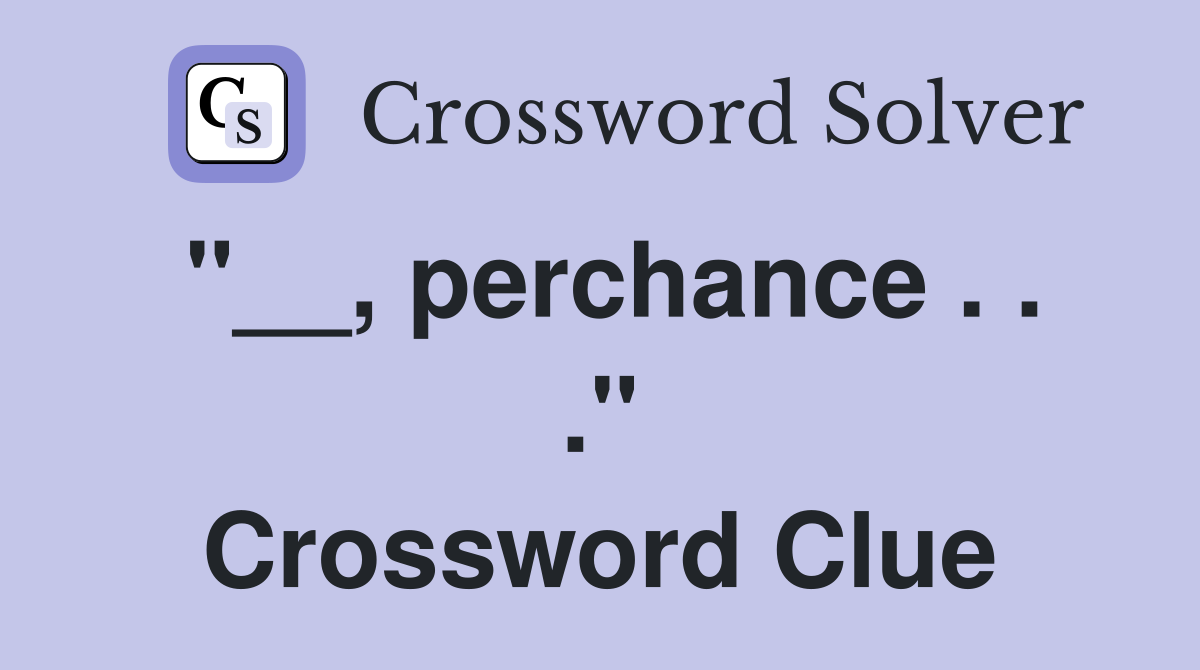 "__, perchance . . ." Crossword Clue