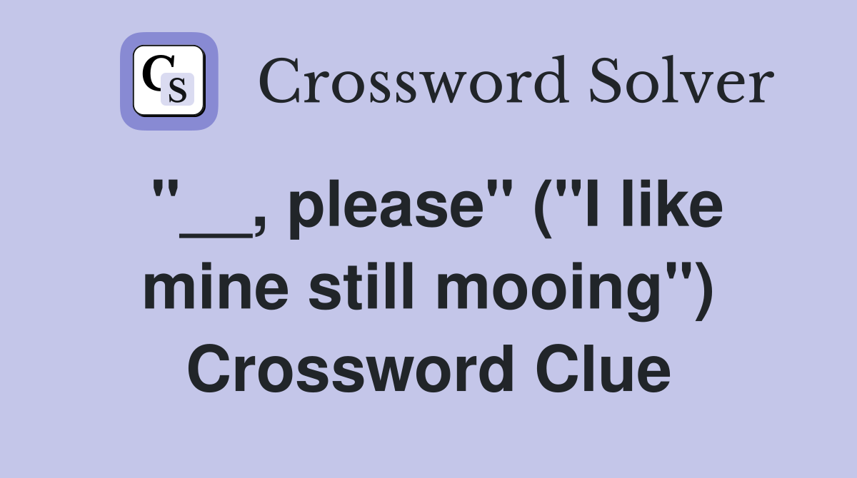 "__, please" ("I like mine still mooing") Crossword Clue