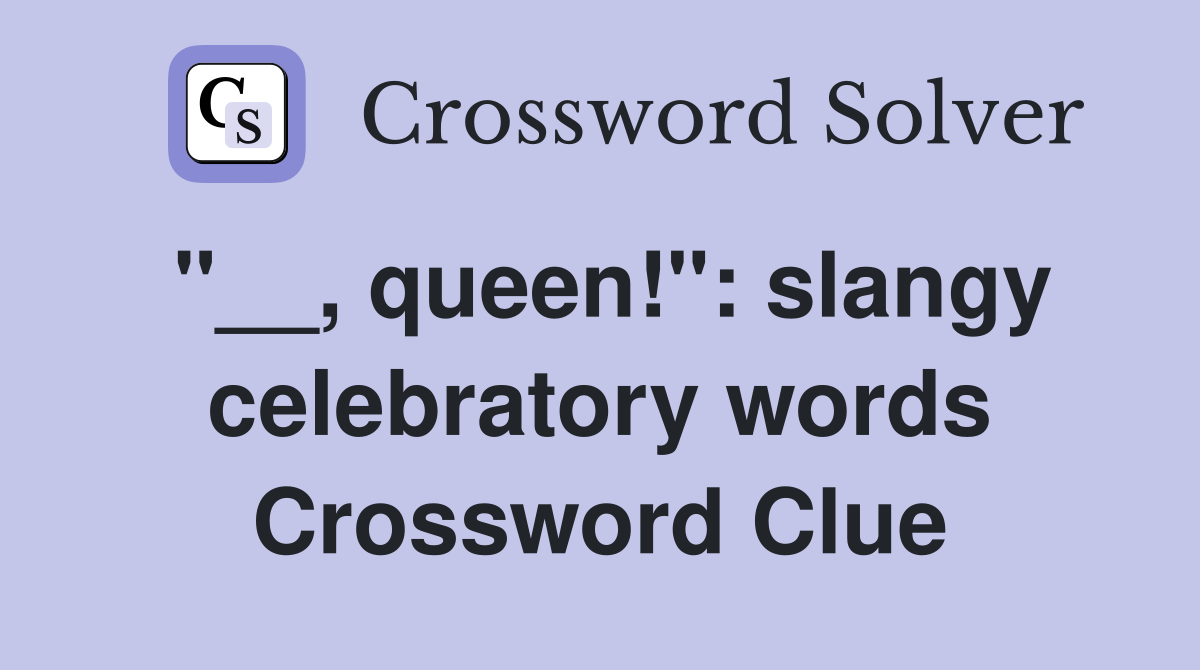 "__, queen!": slangy celebratory words Crossword Clue
