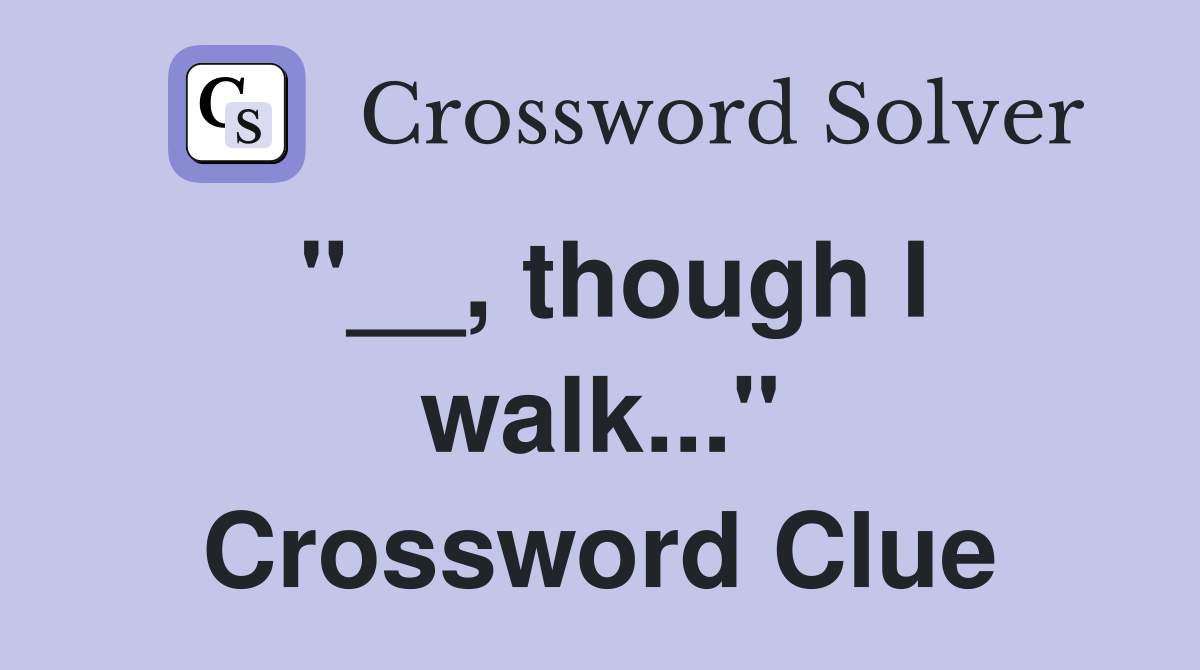 "__, though I walk..." Crossword Clue