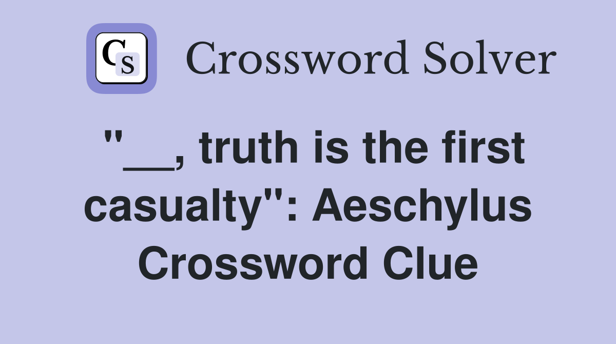 "__, truth is the first casualty": Aeschylus Crossword Clue