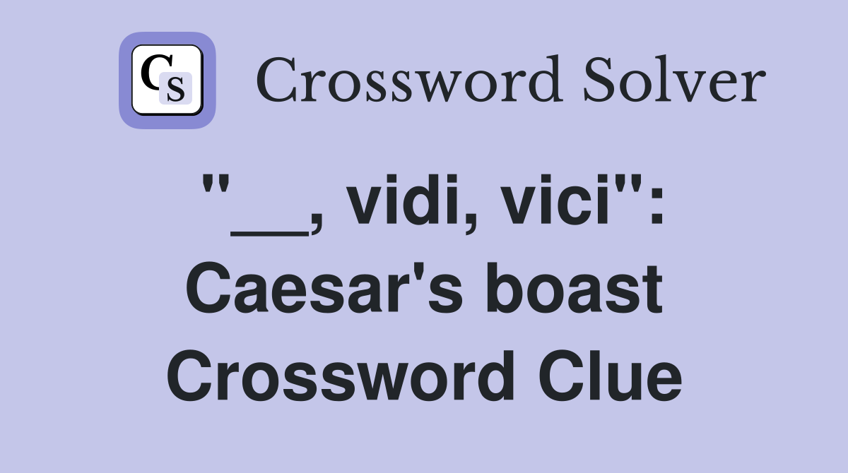 "__, vidi, vici": Caesar's boast Crossword Clue