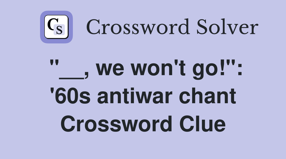 "__, we won't go!": '60s antiwar chant Crossword Clue
