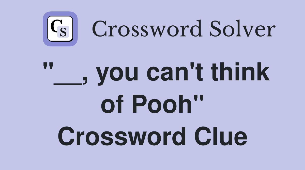 "__, you can't think of Pooh" Crossword Clue