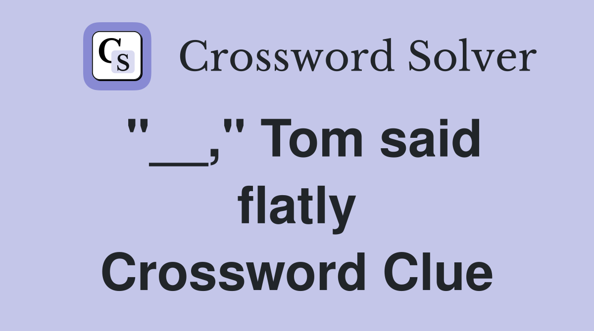"__," Tom said flatly Crossword Clue
