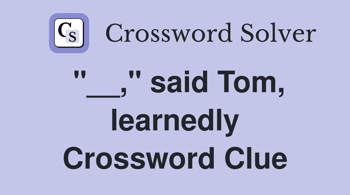 "__," said Tom, learnedly Crossword Clue