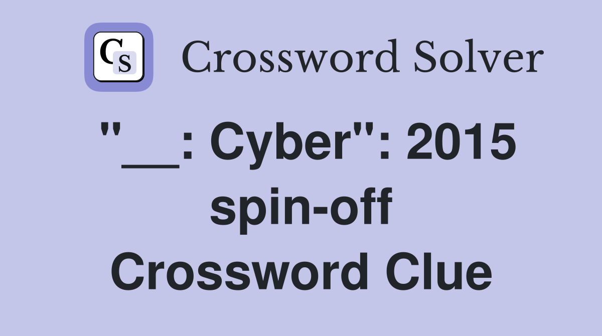 "__: Cyber": 2015 spin-off Crossword Clue