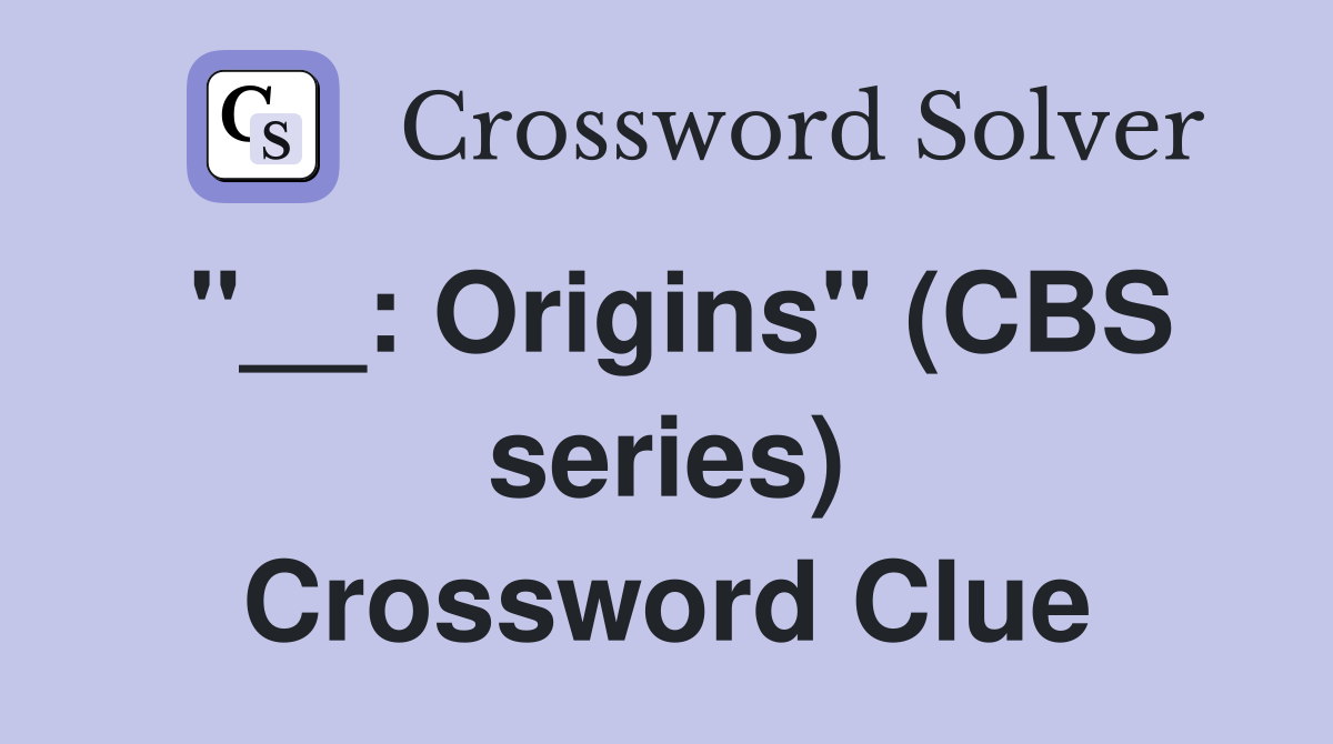 "__: Origins" (CBS series) Crossword Clue