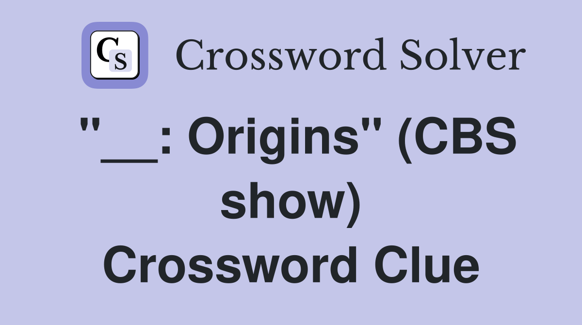 "__: Origins" (CBS show) Crossword Clue