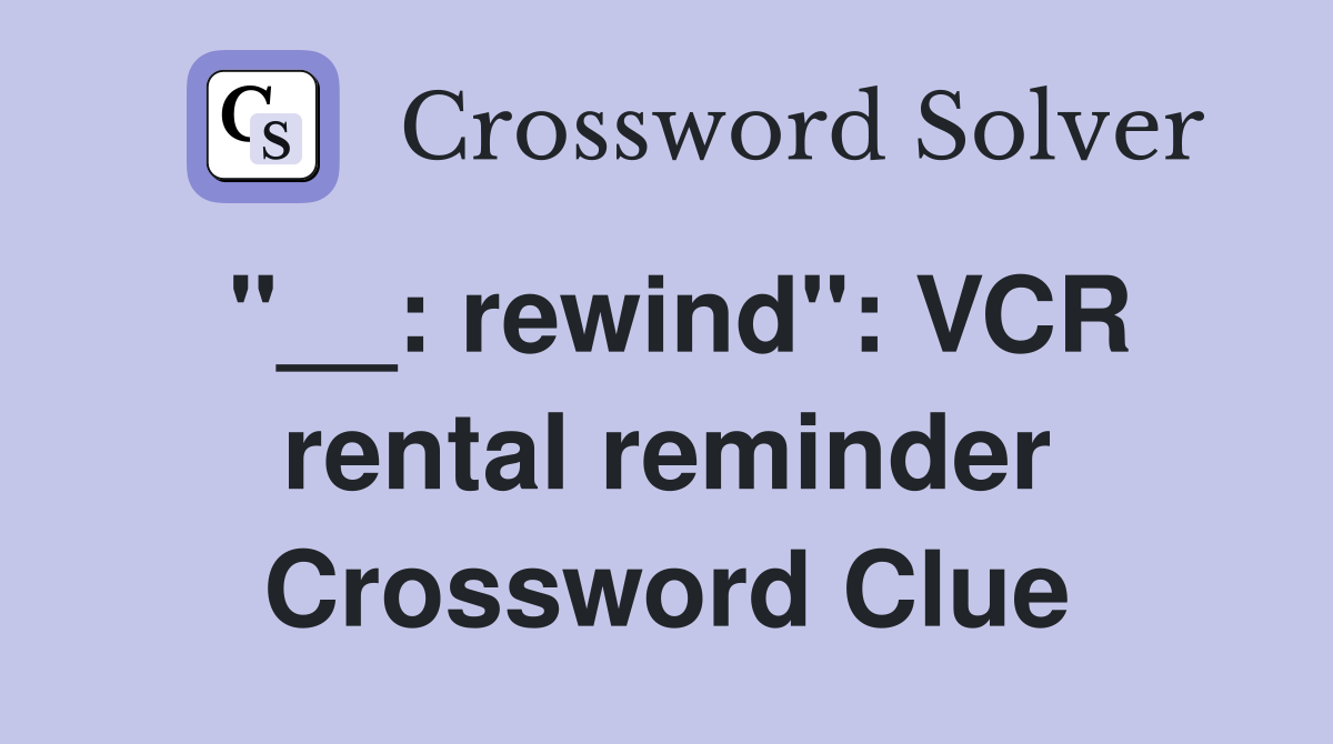 "__: rewind": VCR rental reminder Crossword Clue