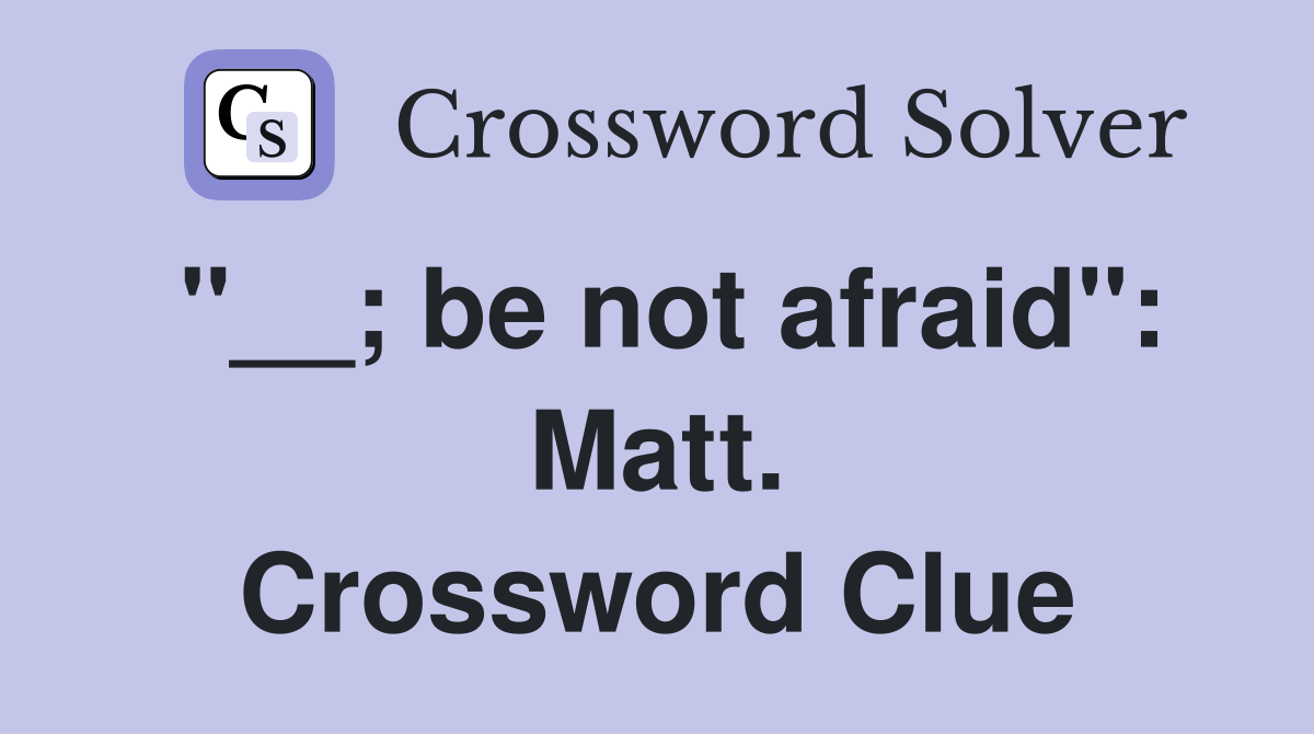 "__; be not afraid": Matt. Crossword Clue
