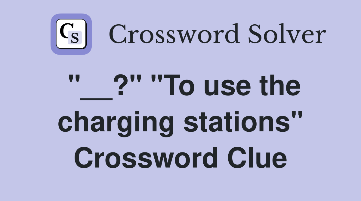 "__?" "To use the charging stations" Crossword Clue
