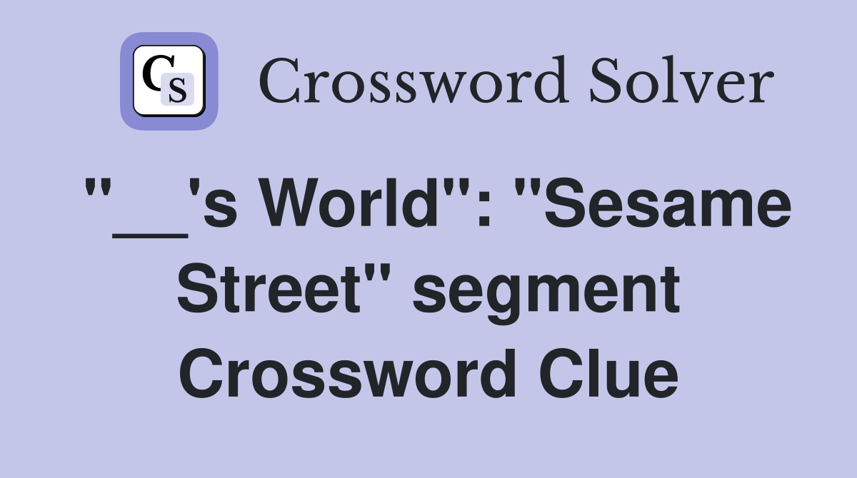 "__'s World": "Sesame Street" segment Crossword Clue