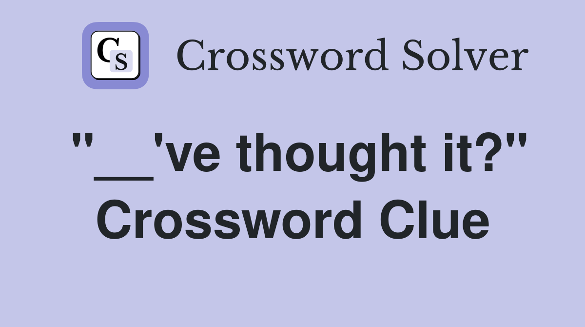 "__'ve thought it?" Crossword Clue