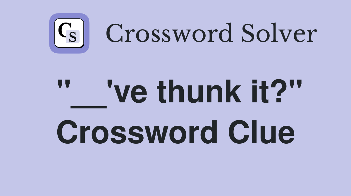"__'ve thunk it?" Crossword Clue