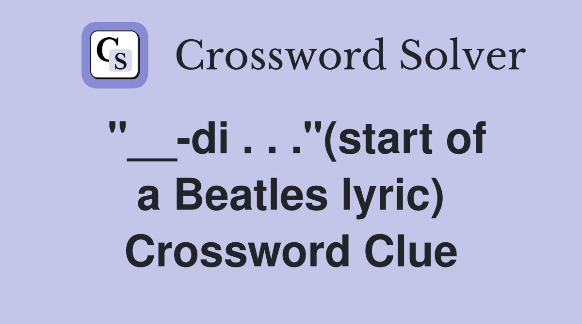 "__-di . . ."(start of a Beatles lyric) Crossword Clue