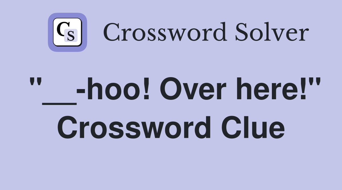 "__-hoo! Over here!" Crossword Clue