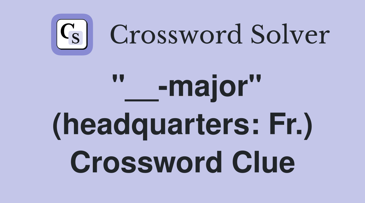 "__-major" (headquarters: Fr.) Crossword Clue