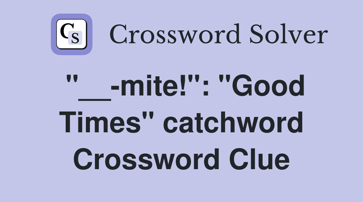 "__-mite!": "Good Times" catchword Crossword Clue