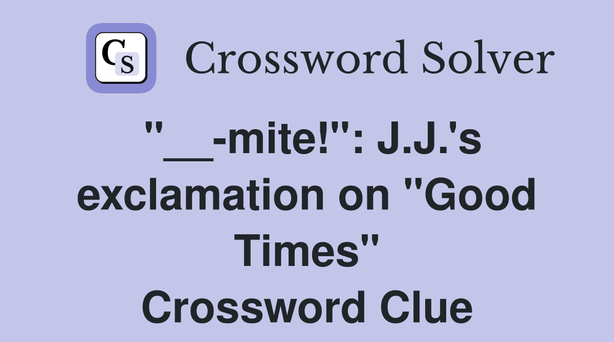 "__-mite!": J.J.'s exclamation on "Good Times" Crossword Clue