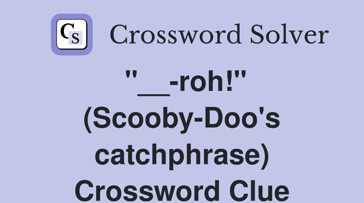 "__-roh!" (Scooby-Doo's catchphrase) Crossword Clue
