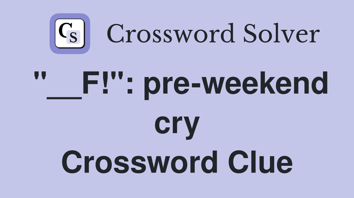 "__F!": pre-weekend cry Crossword Clue