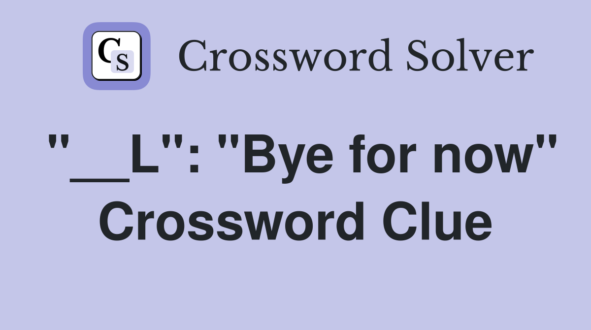 "__L": "Bye for now" Crossword Clue
