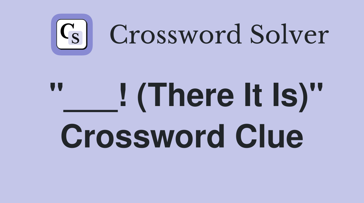 "___! (There It Is)" Crossword Clue