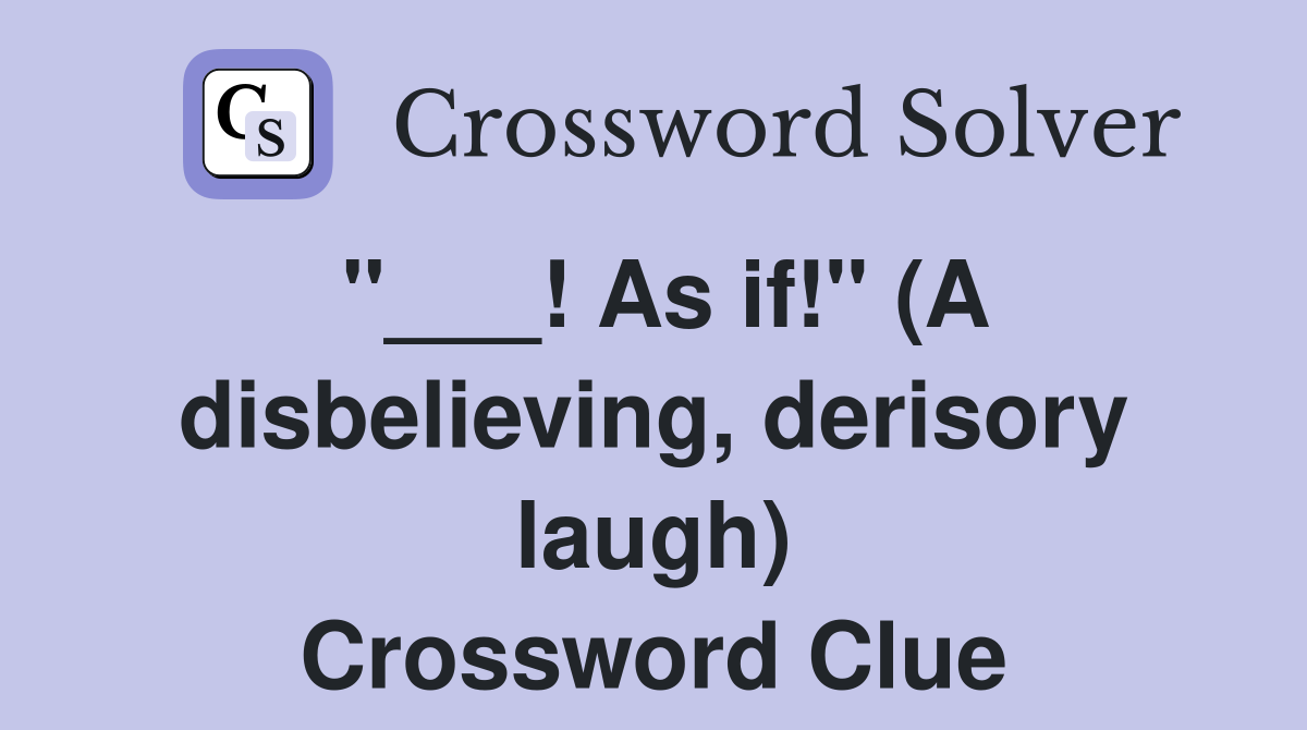 "___! As if!" (A disbelieving, derisory laugh) Crossword Clue