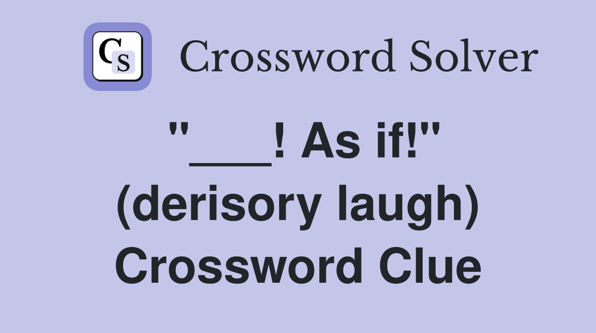 "___! As if!" (derisory laugh) Crossword Clue