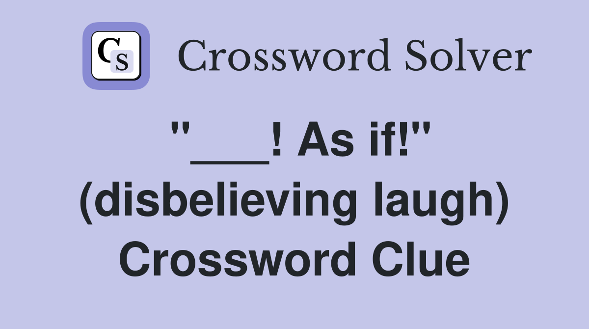 "___! As if!" (disbelieving laugh) Crossword Clue