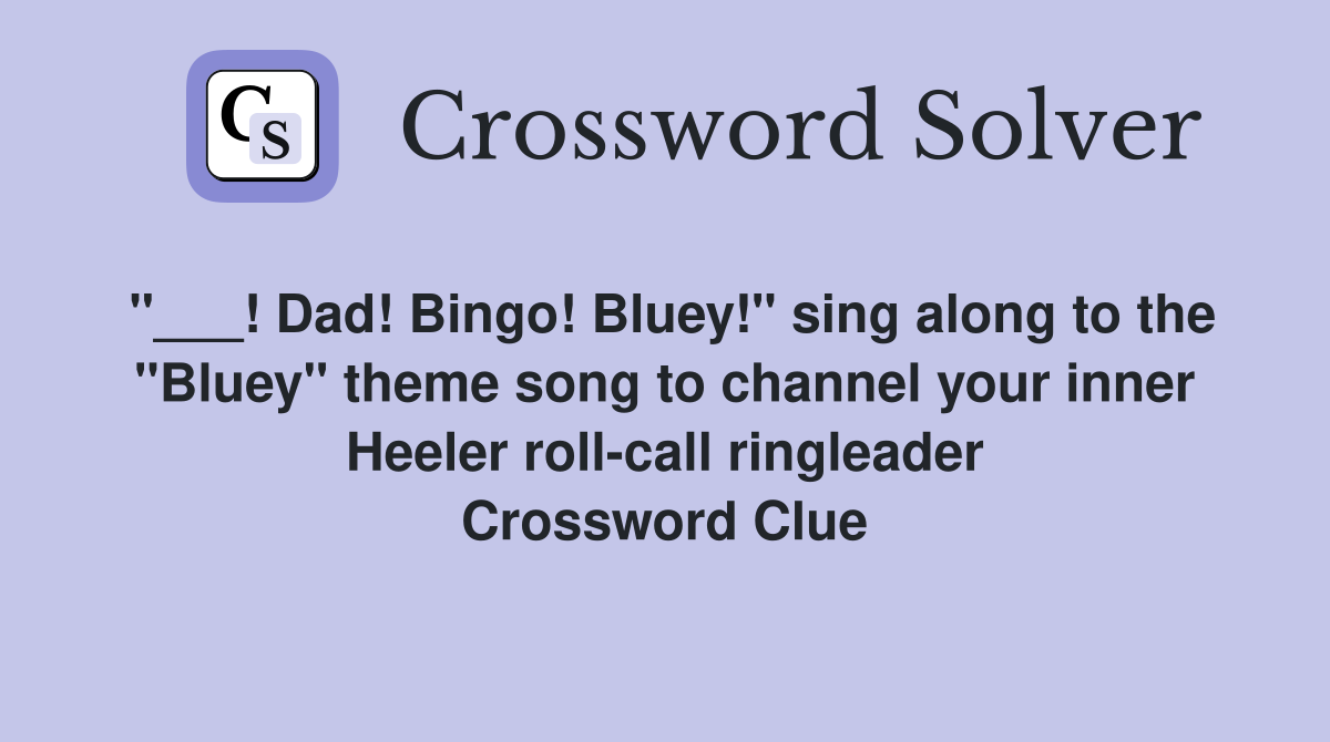 "___! Dad! Bingo! Bluey!" sing along to the "Bluey" theme song to channel your inner Heeler roll-call ringleader Crossword Clue