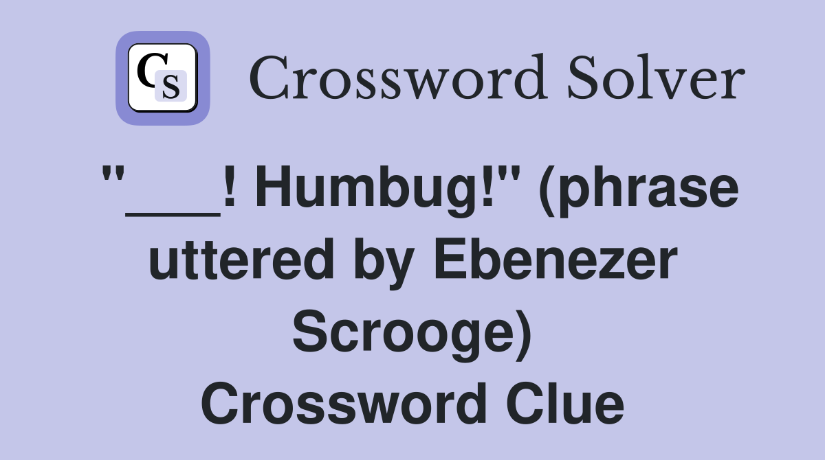 "___! Humbug!" (phrase uttered by Ebenezer Scrooge) Crossword Clue