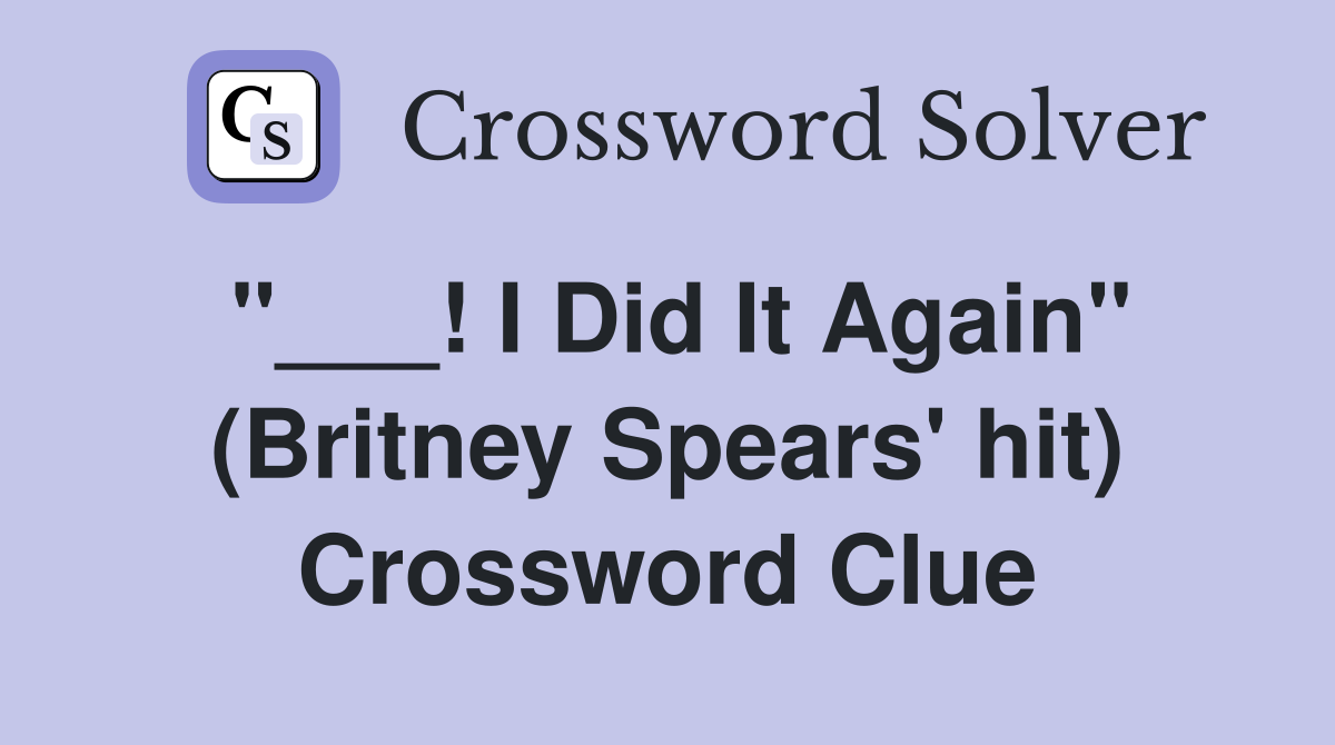 "___! I Did It Again" (Britney Spears' hit) Crossword Clue