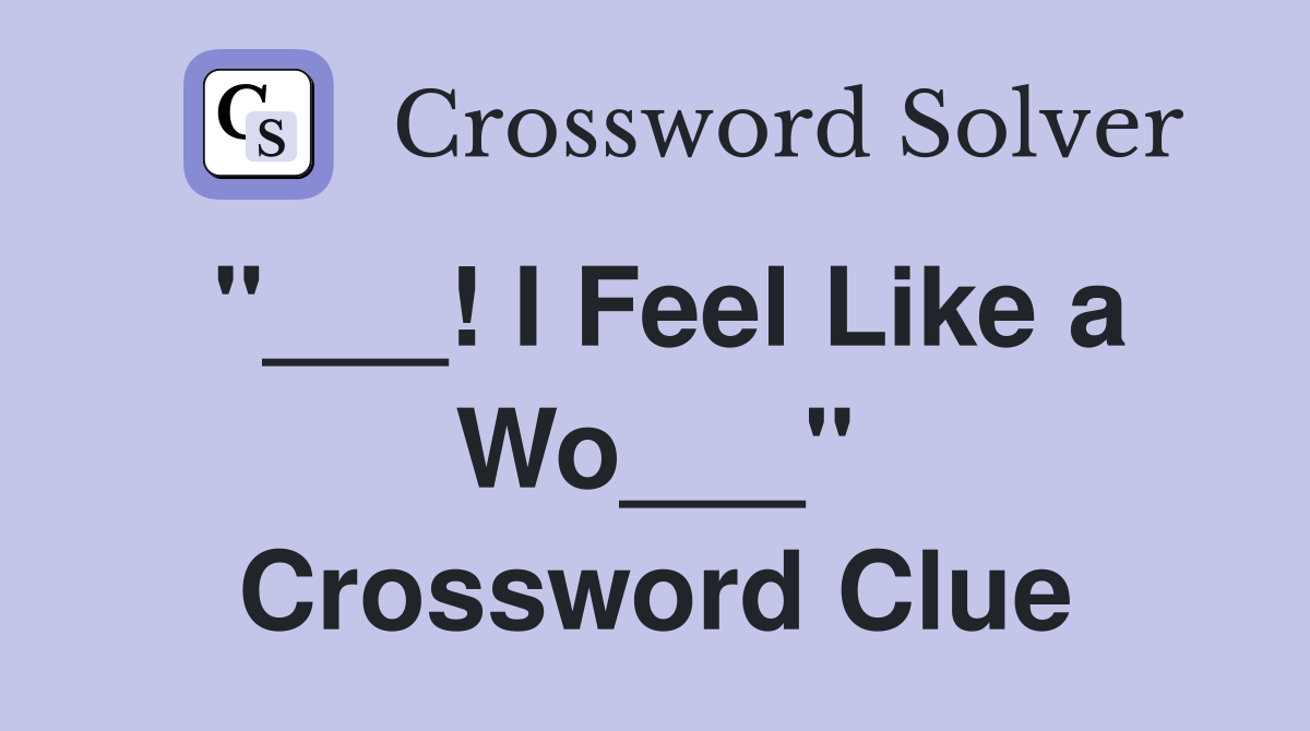 "___! I Feel Like a Wo___" Crossword Clue