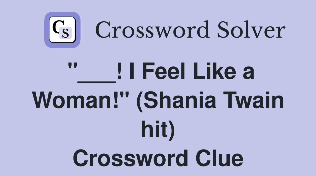 "___! I Feel Like a Woman!" (Shania Twain hit) Crossword Clue