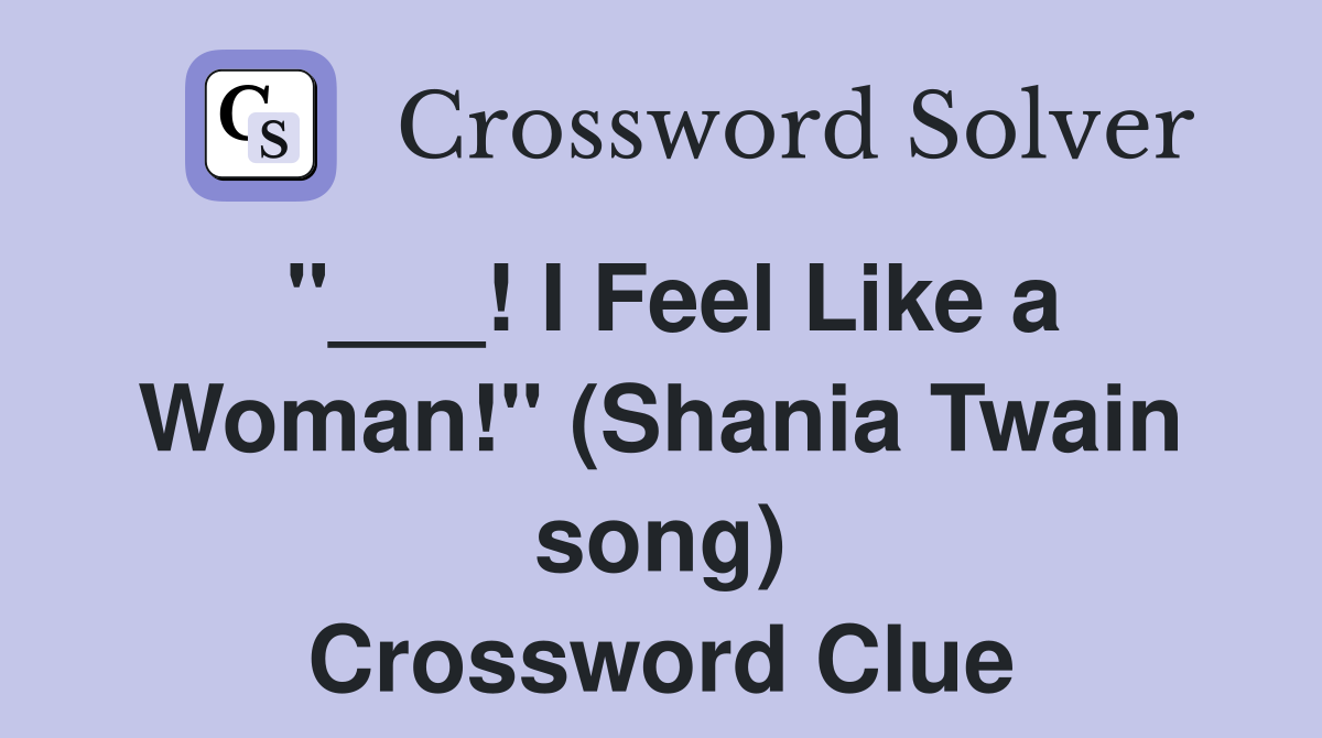 "___! I Feel Like a Woman!" (Shania Twain song) Crossword Clue