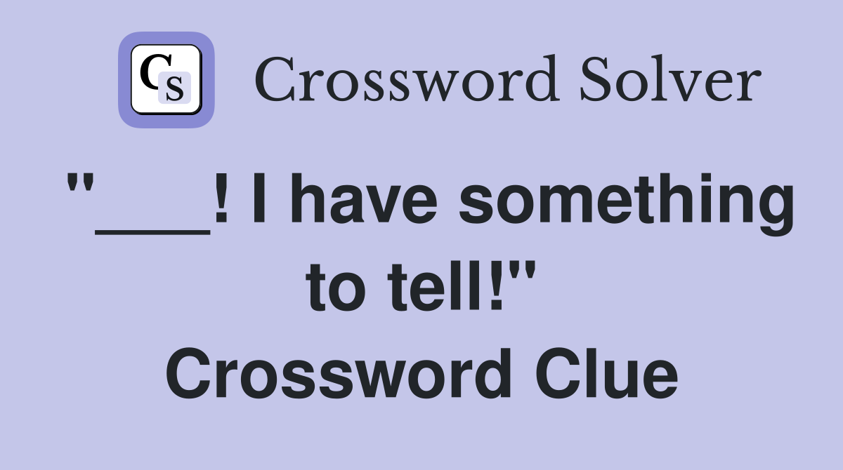 "___! I have something to tell!" Crossword Clue