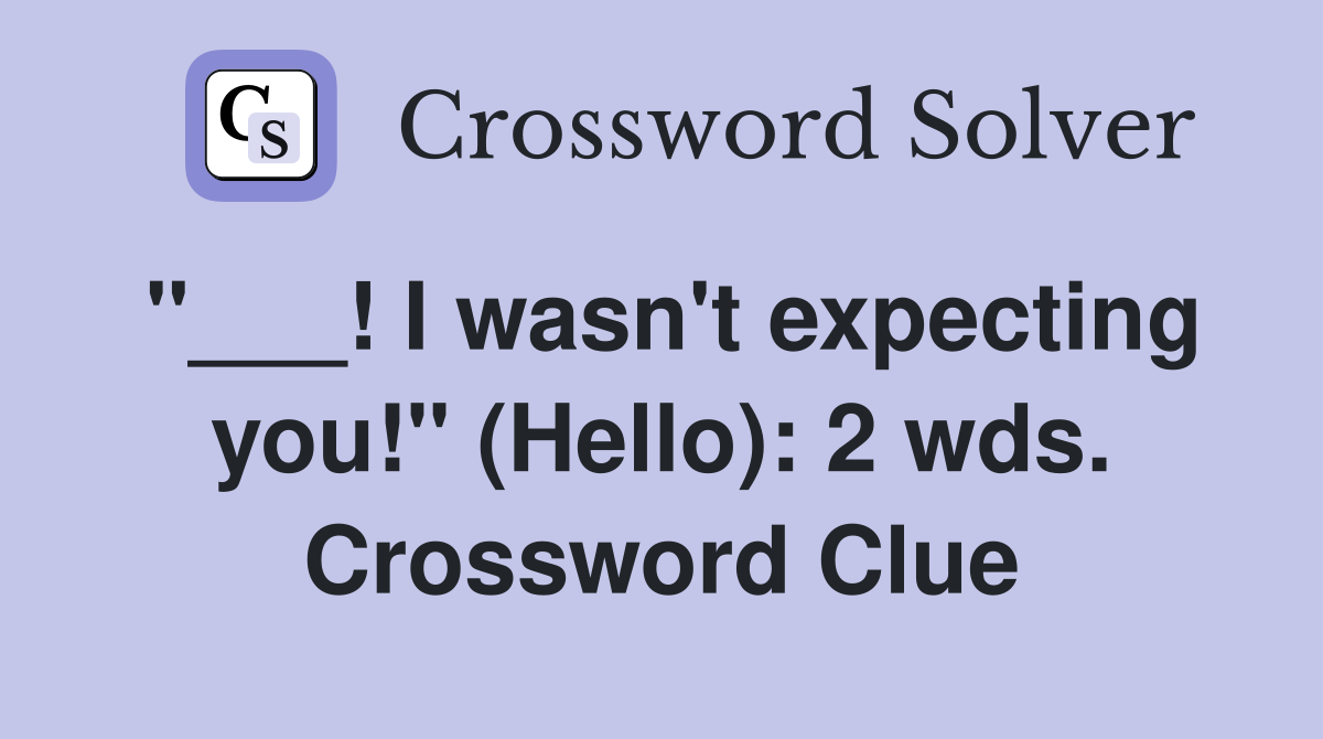 "___! I wasn't expecting you!" (Hello): 2 wds. Crossword Clue
