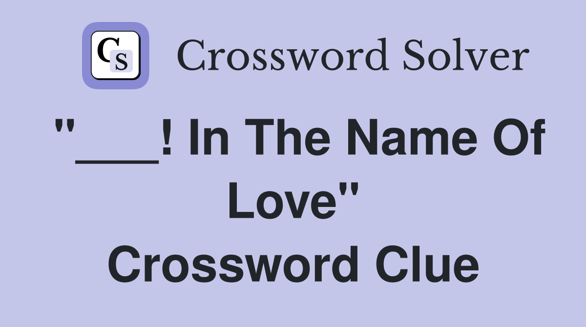 "___! In The Name Of Love" Crossword Clue