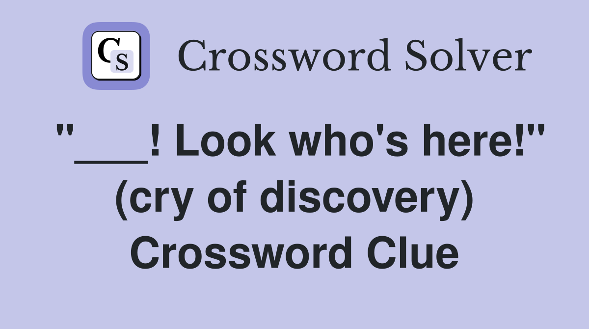 "___! Look who's here!" (cry of discovery) Crossword Clue