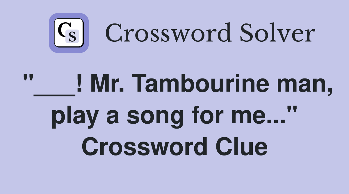 "___! Mr. Tambourine man, play a song for me..." Crossword Clue