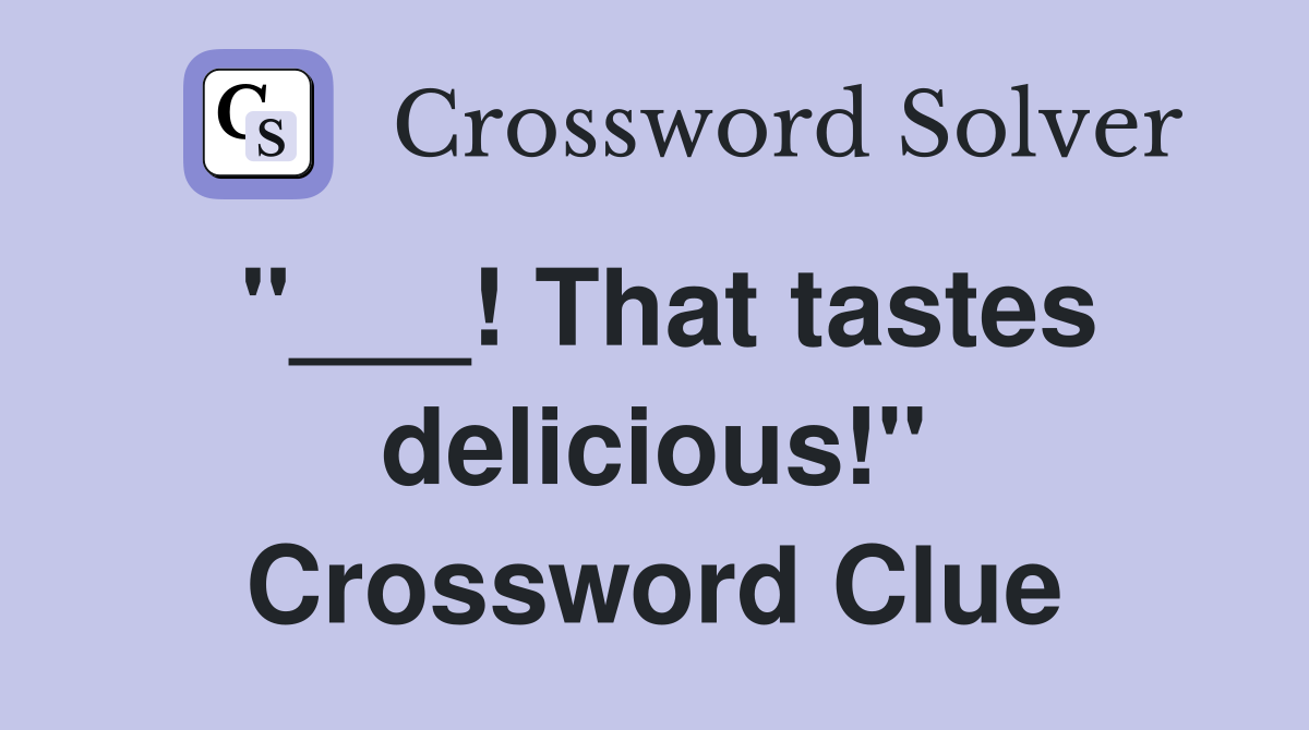 "___! That tastes delicious!" Crossword Clue