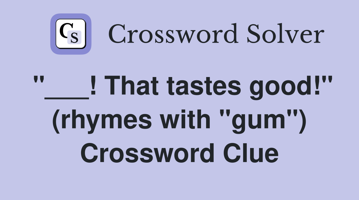 "___! That tastes good!" (rhymes with "gum") Crossword Clue