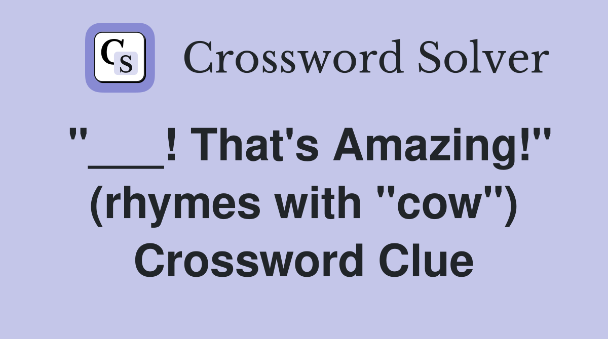 "___! That's Amazing!" (rhymes with "cow") Crossword Clue