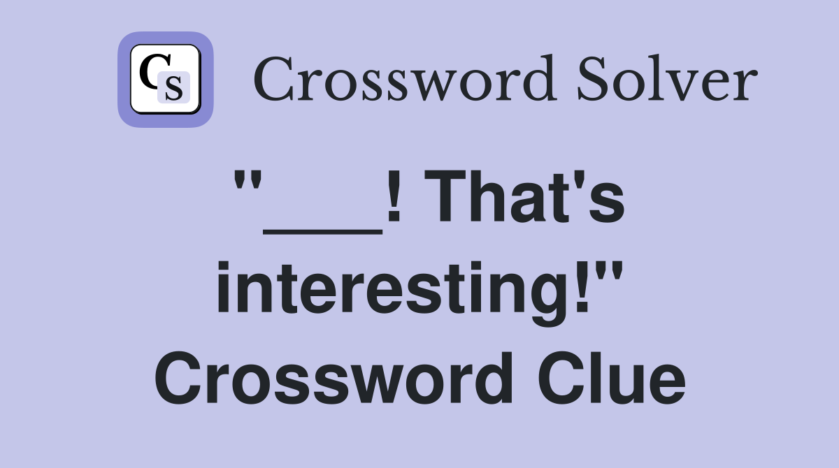 "___! That's interesting!" Crossword Clue