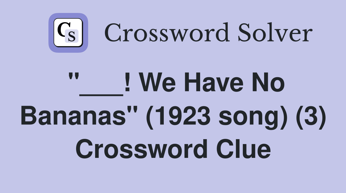 "___! We Have No Bananas" (1923 song) (3) Crossword Clue