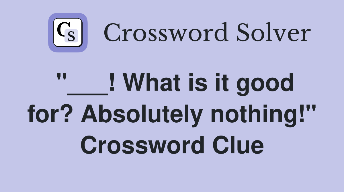 "___! What is it good for? Absolutely nothing!" Crossword Clue